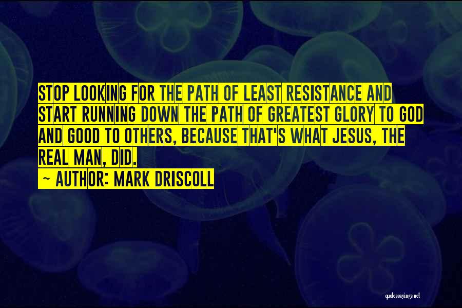 Mark Driscoll Quotes: Stop Looking For The Path Of Least Resistance And Start Running Down The Path Of Greatest Glory To God And