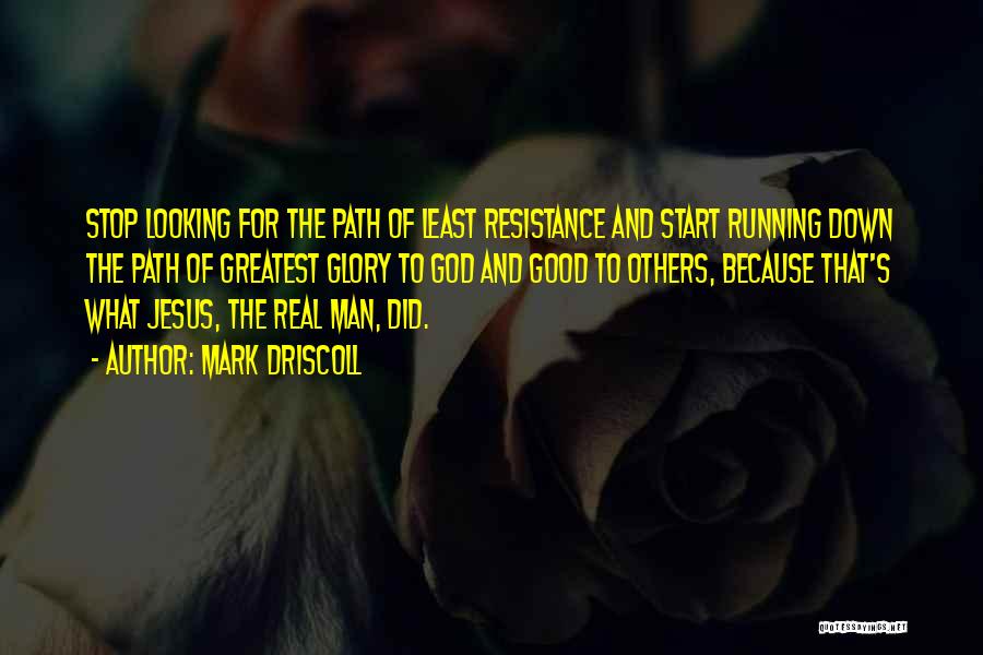 Mark Driscoll Quotes: Stop Looking For The Path Of Least Resistance And Start Running Down The Path Of Greatest Glory To God And