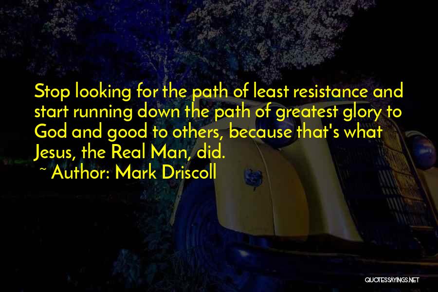 Mark Driscoll Quotes: Stop Looking For The Path Of Least Resistance And Start Running Down The Path Of Greatest Glory To God And