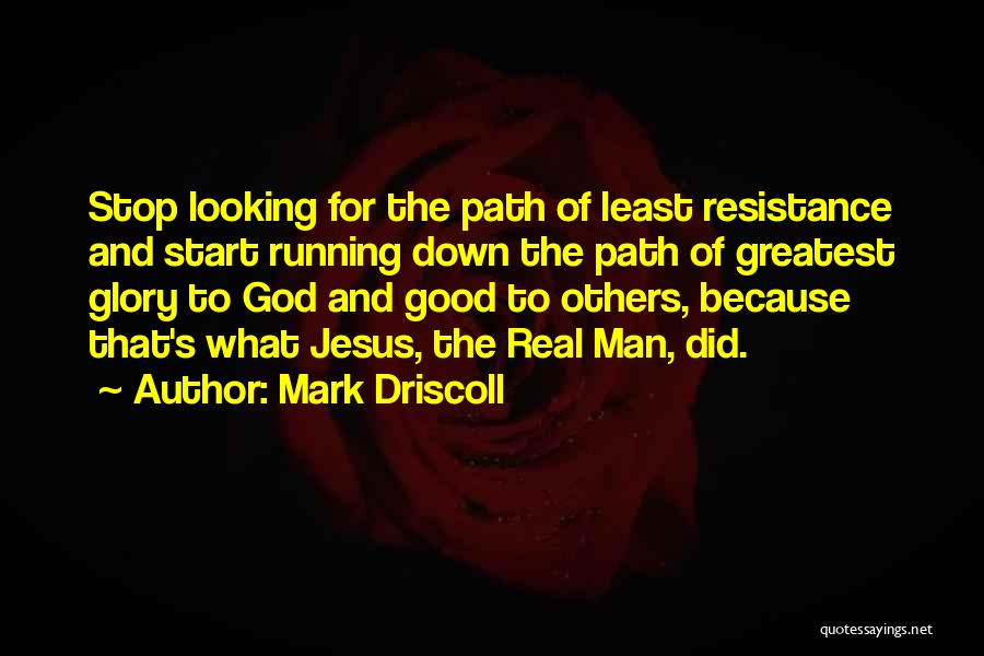 Mark Driscoll Quotes: Stop Looking For The Path Of Least Resistance And Start Running Down The Path Of Greatest Glory To God And