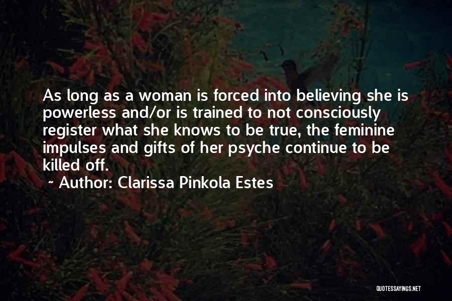 Clarissa Pinkola Estes Quotes: As Long As A Woman Is Forced Into Believing She Is Powerless And/or Is Trained To Not Consciously Register What