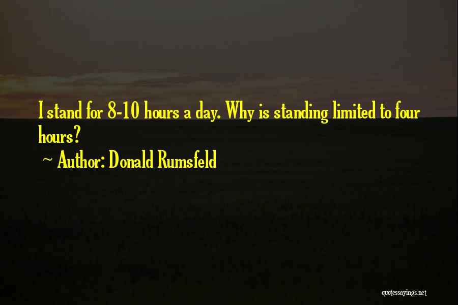 Donald Rumsfeld Quotes: I Stand For 8-10 Hours A Day. Why Is Standing Limited To Four Hours?