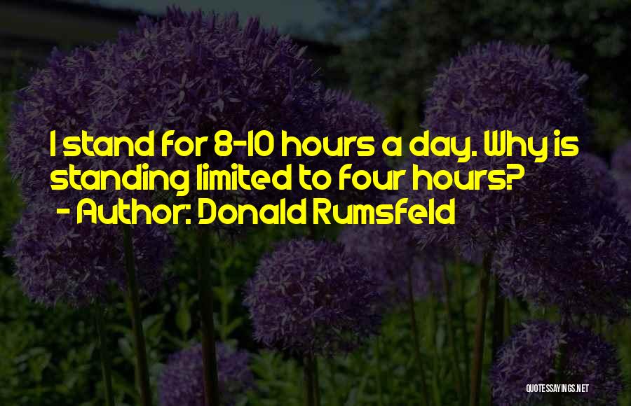 Donald Rumsfeld Quotes: I Stand For 8-10 Hours A Day. Why Is Standing Limited To Four Hours?