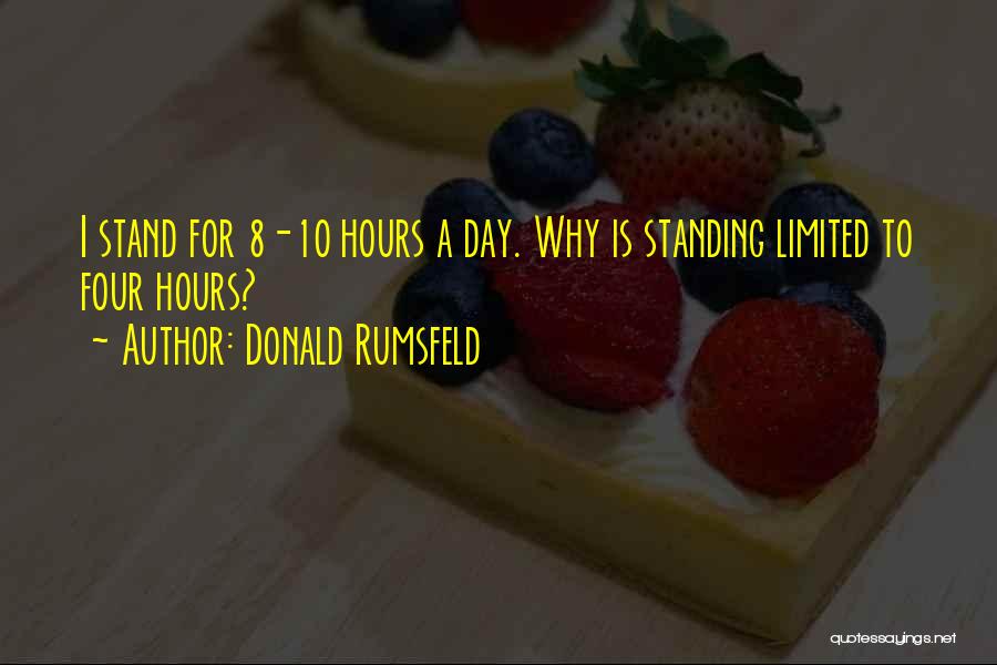 Donald Rumsfeld Quotes: I Stand For 8-10 Hours A Day. Why Is Standing Limited To Four Hours?