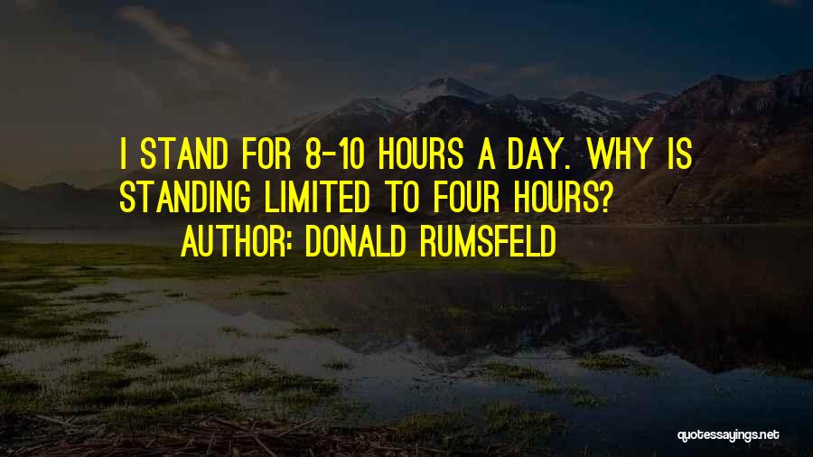 Donald Rumsfeld Quotes: I Stand For 8-10 Hours A Day. Why Is Standing Limited To Four Hours?