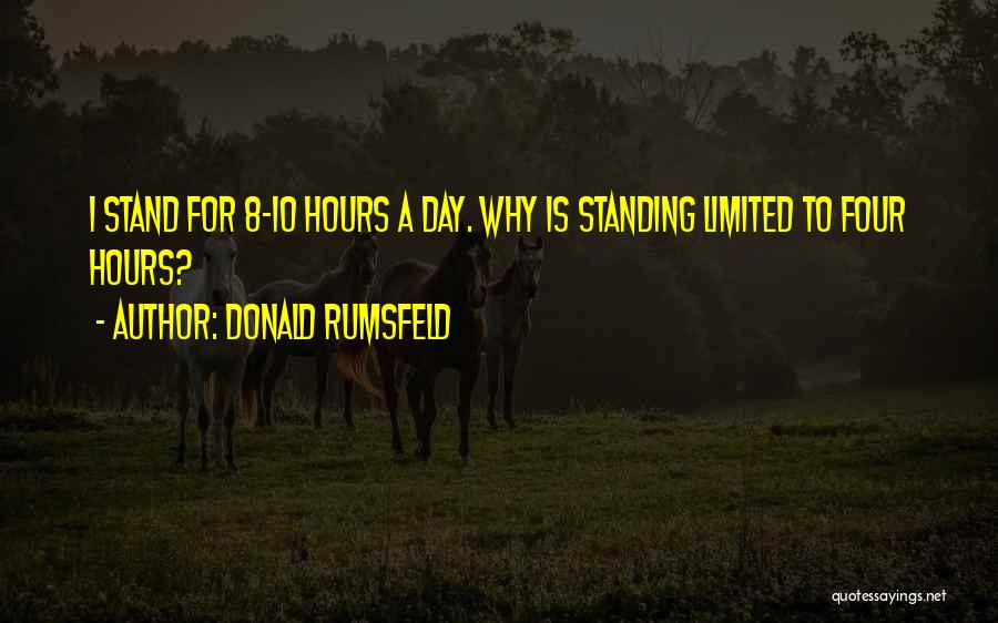 Donald Rumsfeld Quotes: I Stand For 8-10 Hours A Day. Why Is Standing Limited To Four Hours?