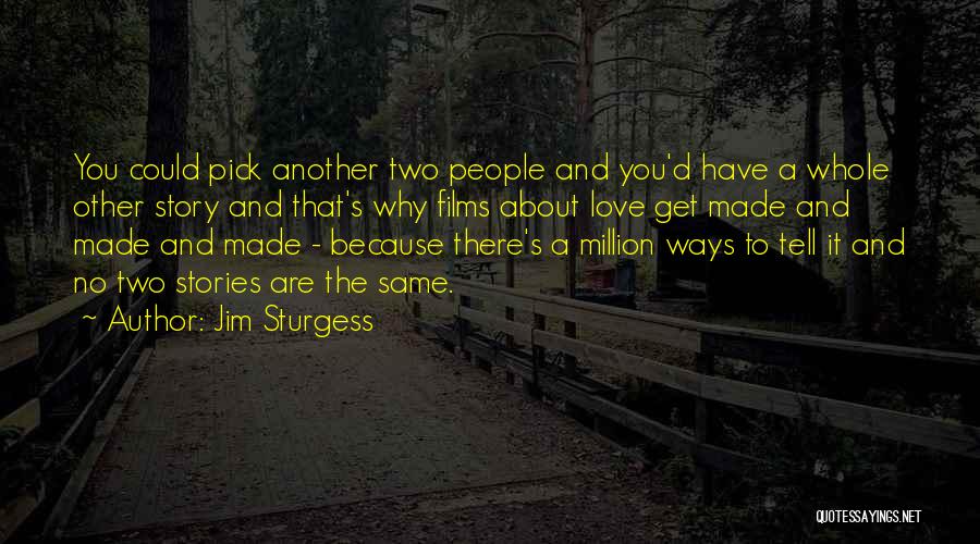 Jim Sturgess Quotes: You Could Pick Another Two People And You'd Have A Whole Other Story And That's Why Films About Love Get