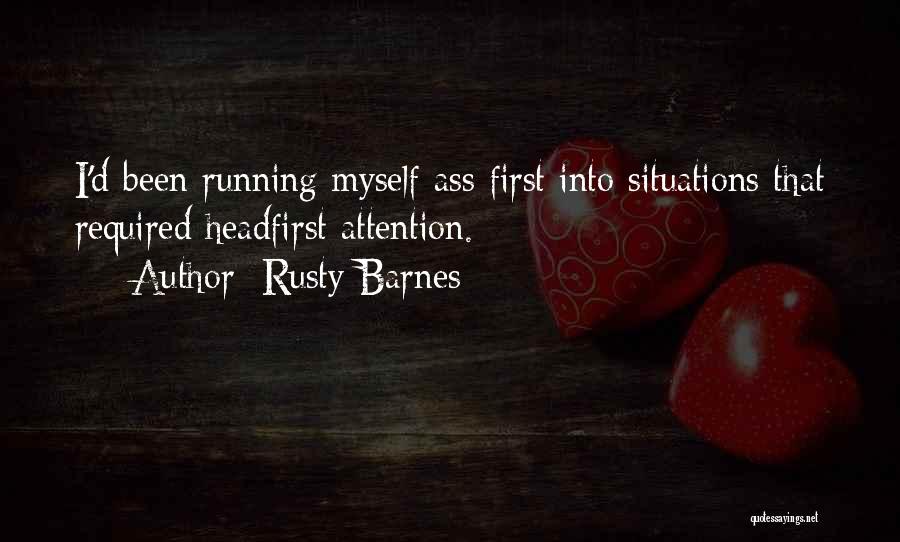 Rusty Barnes Quotes: I'd Been Running Myself Ass First Into Situations That Required Headfirst Attention.