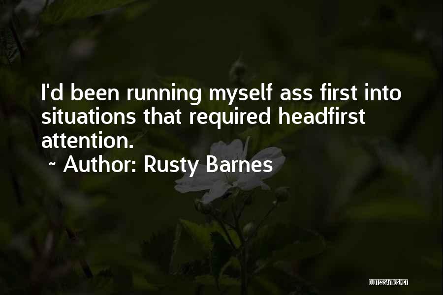 Rusty Barnes Quotes: I'd Been Running Myself Ass First Into Situations That Required Headfirst Attention.