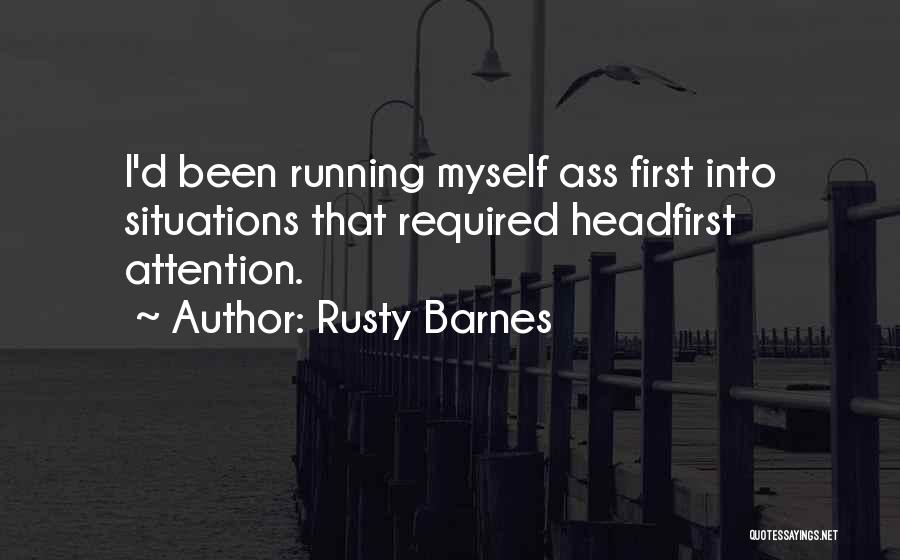 Rusty Barnes Quotes: I'd Been Running Myself Ass First Into Situations That Required Headfirst Attention.