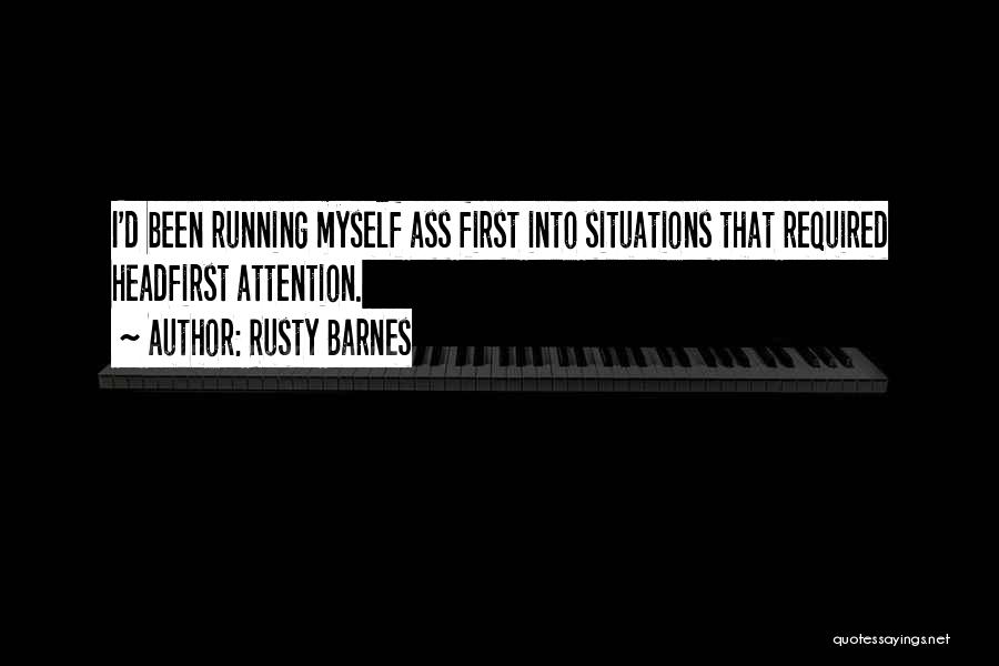 Rusty Barnes Quotes: I'd Been Running Myself Ass First Into Situations That Required Headfirst Attention.
