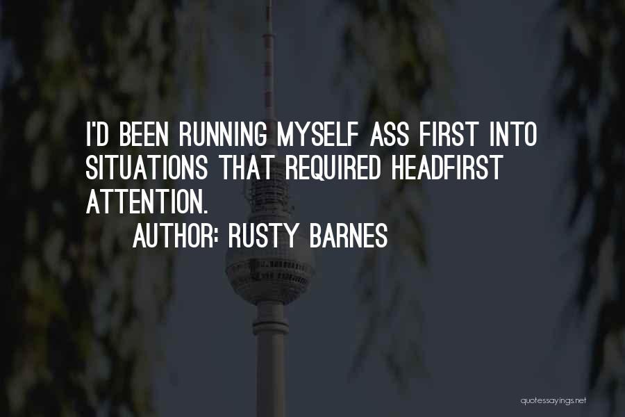 Rusty Barnes Quotes: I'd Been Running Myself Ass First Into Situations That Required Headfirst Attention.