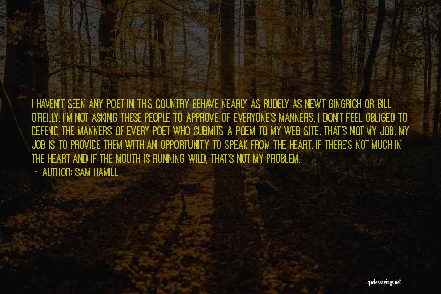Sam Hamill Quotes: I Haven't Seen Any Poet In This Country Behave Nearly As Rudely As Newt Gingrich Or Bill O'reilly. I'm Not