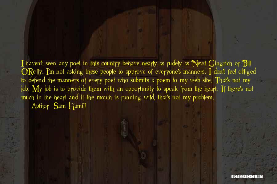Sam Hamill Quotes: I Haven't Seen Any Poet In This Country Behave Nearly As Rudely As Newt Gingrich Or Bill O'reilly. I'm Not