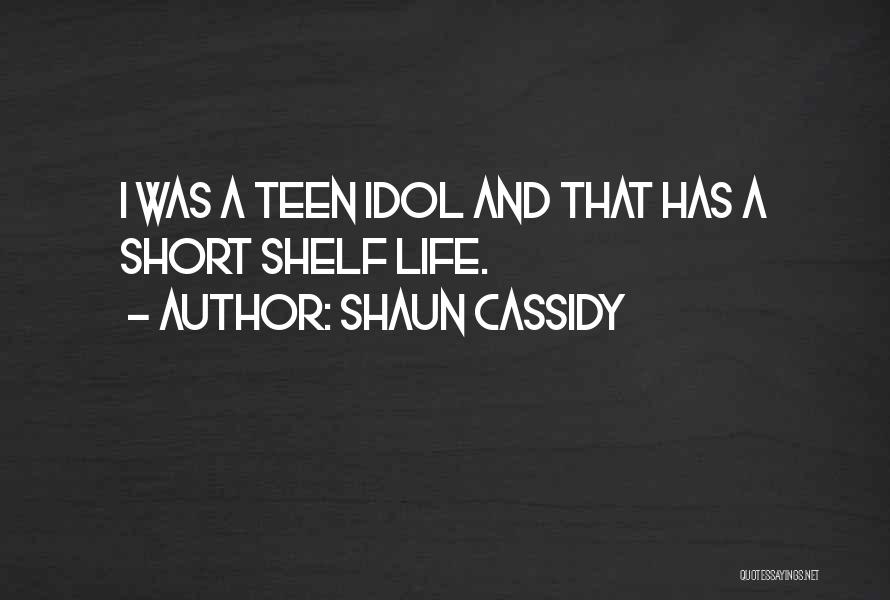 Shaun Cassidy Quotes: I Was A Teen Idol And That Has A Short Shelf Life.