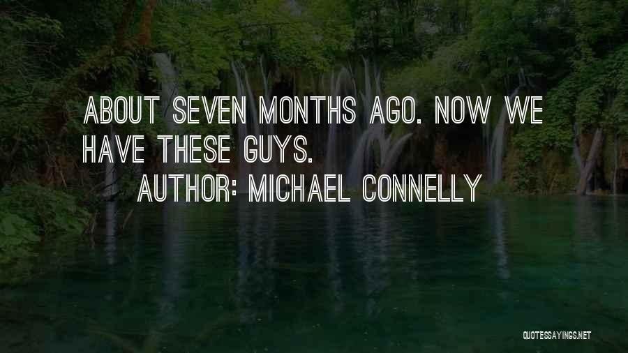 Michael Connelly Quotes: About Seven Months Ago. Now We Have These Guys.