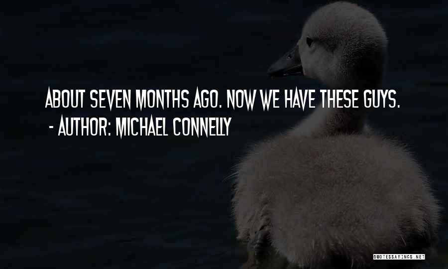 Michael Connelly Quotes: About Seven Months Ago. Now We Have These Guys.