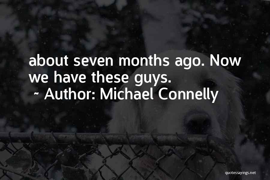 Michael Connelly Quotes: About Seven Months Ago. Now We Have These Guys.