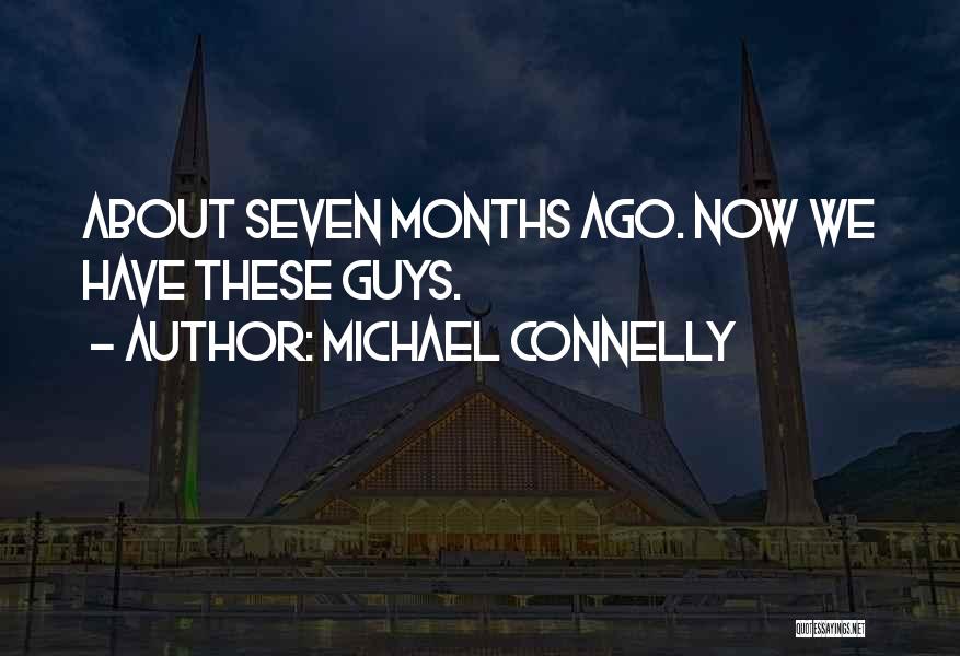 Michael Connelly Quotes: About Seven Months Ago. Now We Have These Guys.