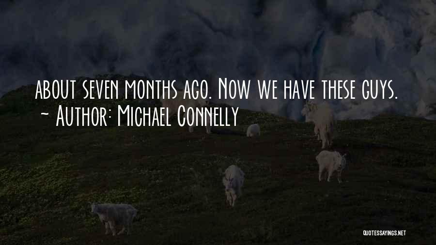 Michael Connelly Quotes: About Seven Months Ago. Now We Have These Guys.