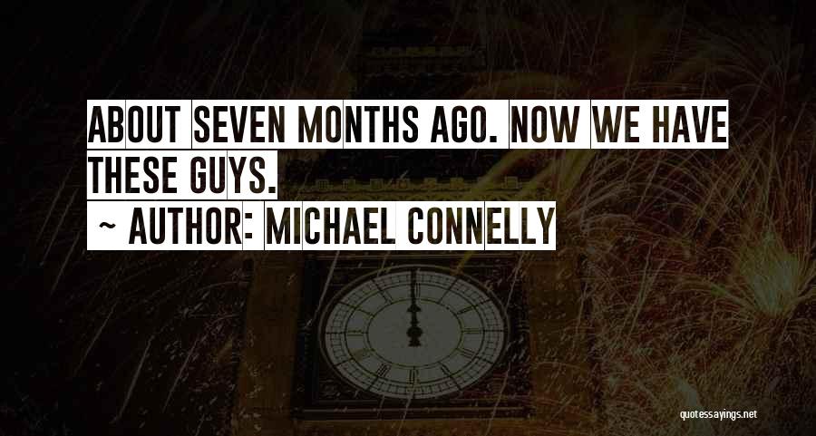 Michael Connelly Quotes: About Seven Months Ago. Now We Have These Guys.