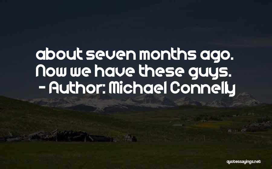 Michael Connelly Quotes: About Seven Months Ago. Now We Have These Guys.