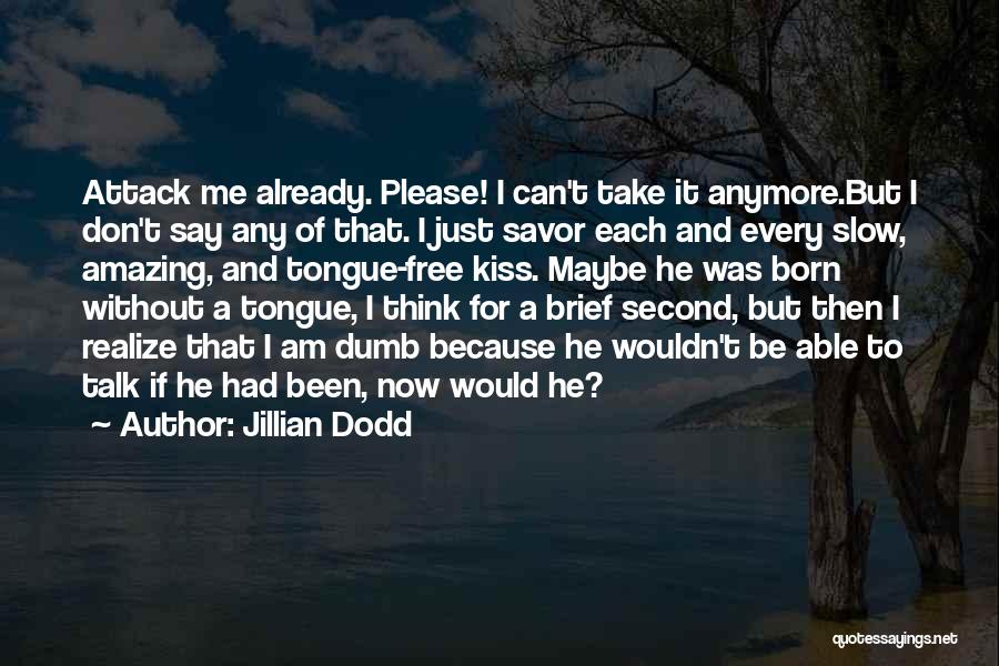 Jillian Dodd Quotes: Attack Me Already. Please! I Can't Take It Anymore.but I Don't Say Any Of That. I Just Savor Each And