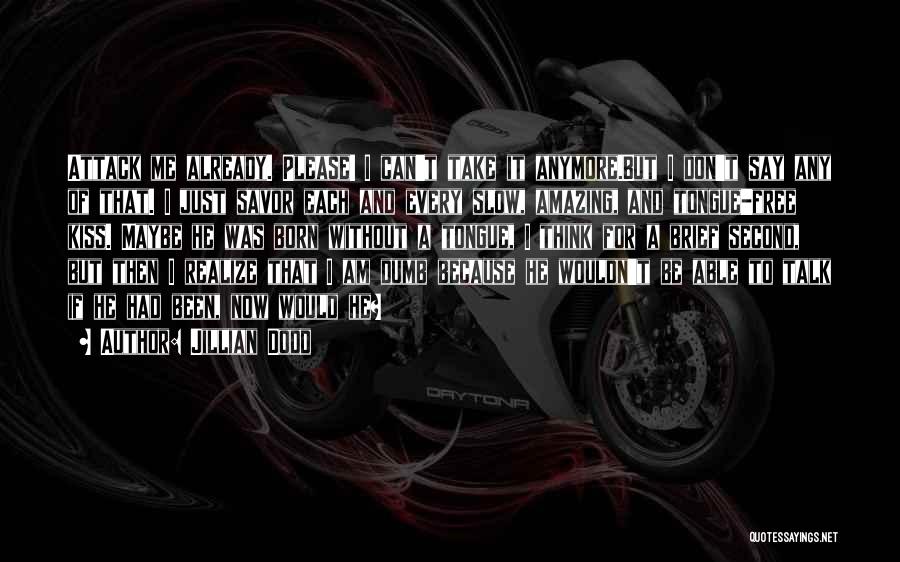 Jillian Dodd Quotes: Attack Me Already. Please! I Can't Take It Anymore.but I Don't Say Any Of That. I Just Savor Each And