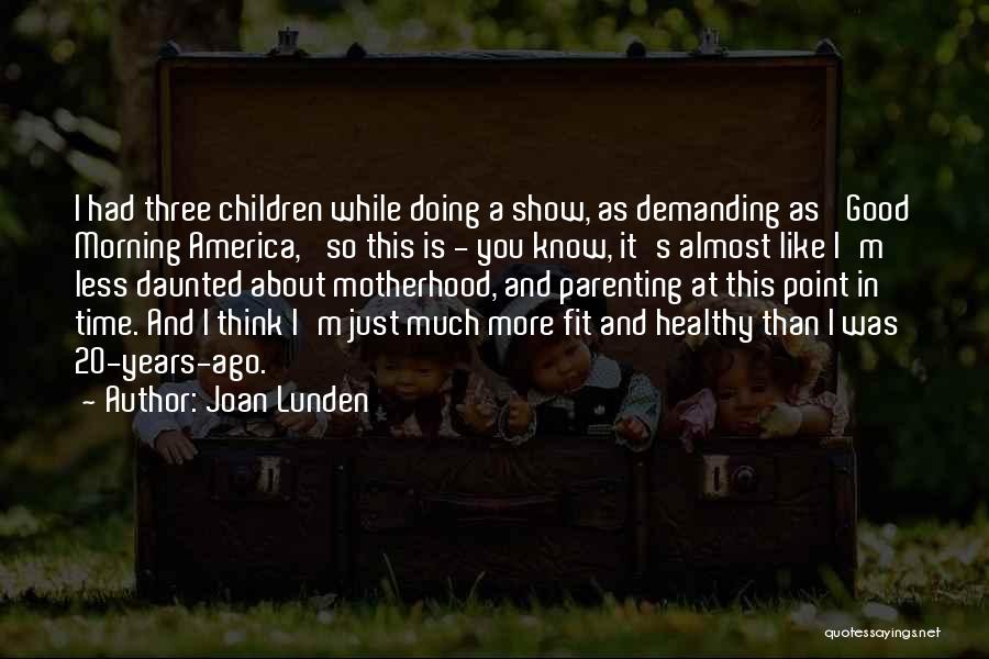 Joan Lunden Quotes: I Had Three Children While Doing A Show, As Demanding As 'good Morning America,' So This Is - You Know,