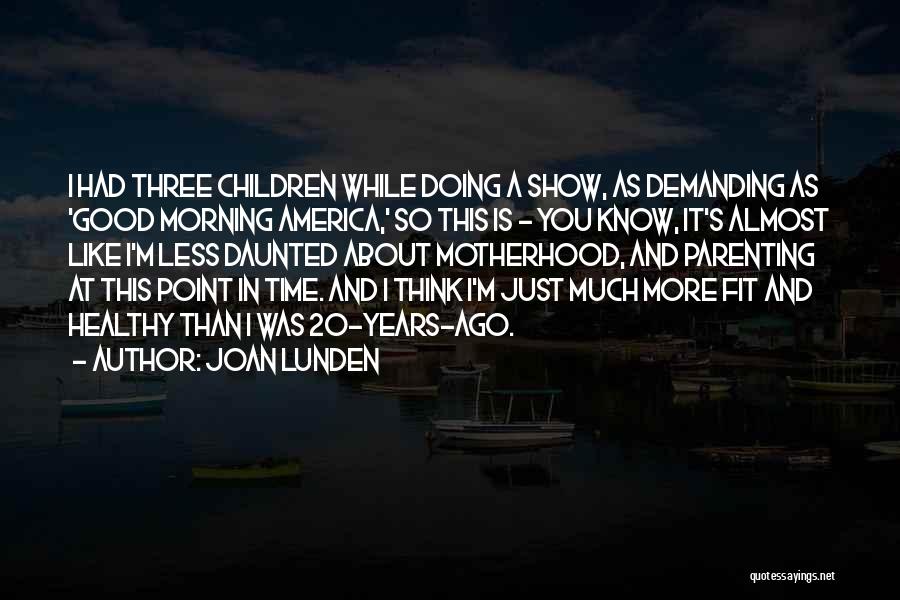 Joan Lunden Quotes: I Had Three Children While Doing A Show, As Demanding As 'good Morning America,' So This Is - You Know,