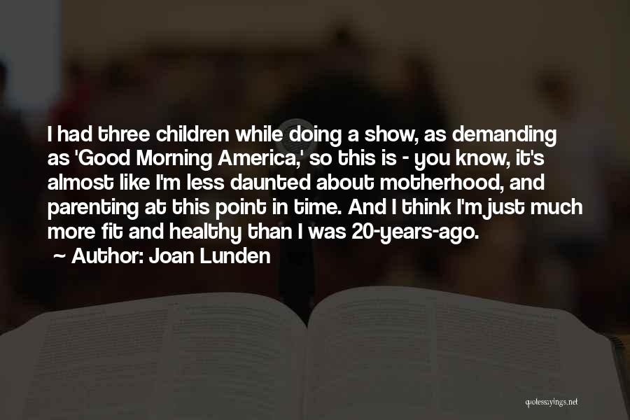 Joan Lunden Quotes: I Had Three Children While Doing A Show, As Demanding As 'good Morning America,' So This Is - You Know,