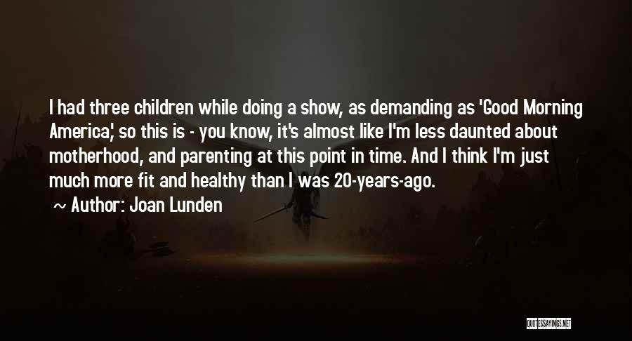 Joan Lunden Quotes: I Had Three Children While Doing A Show, As Demanding As 'good Morning America,' So This Is - You Know,