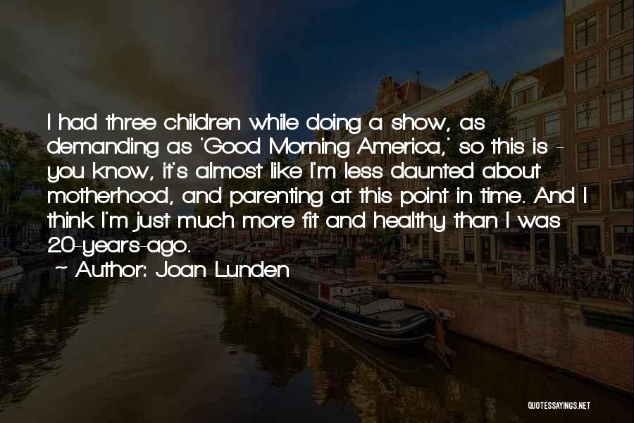 Joan Lunden Quotes: I Had Three Children While Doing A Show, As Demanding As 'good Morning America,' So This Is - You Know,