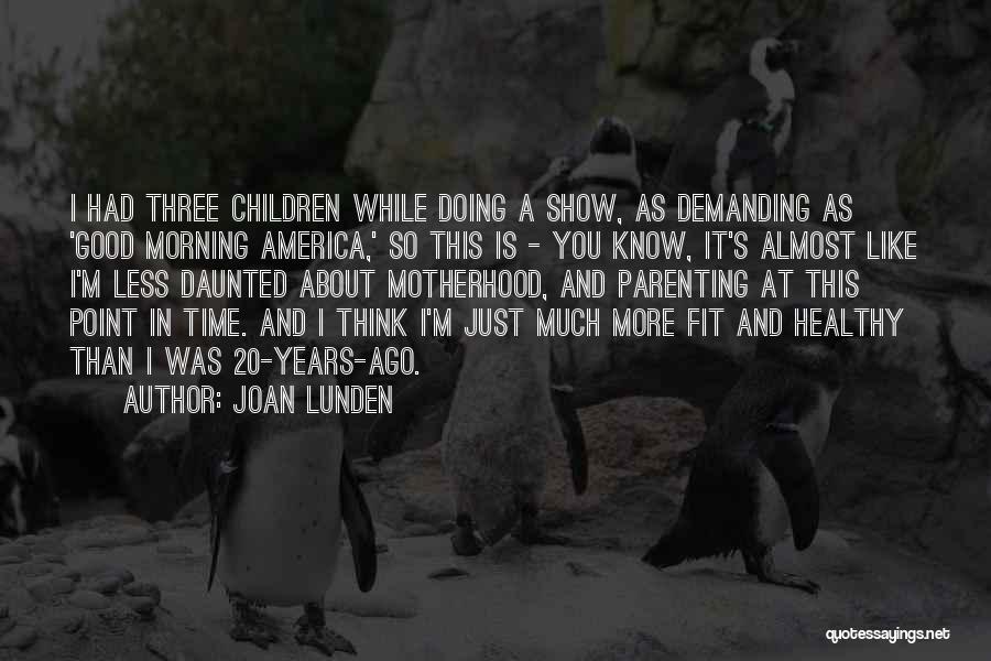 Joan Lunden Quotes: I Had Three Children While Doing A Show, As Demanding As 'good Morning America,' So This Is - You Know,