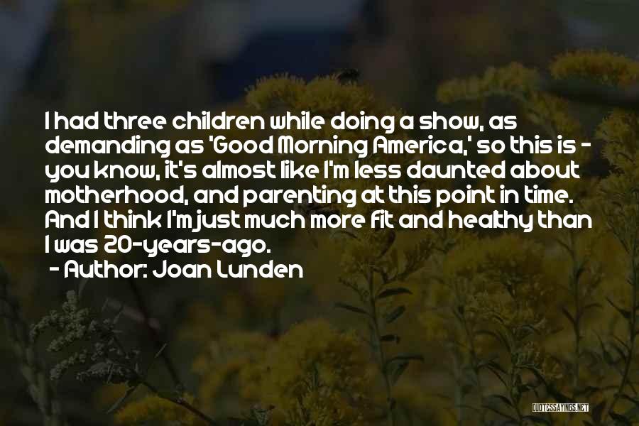 Joan Lunden Quotes: I Had Three Children While Doing A Show, As Demanding As 'good Morning America,' So This Is - You Know,