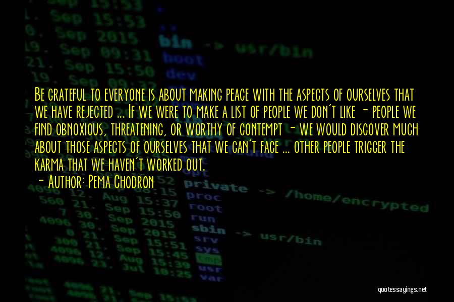 Pema Chodron Quotes: Be Grateful To Everyone Is About Making Peace With The Aspects Of Ourselves That We Have Rejected ... If We