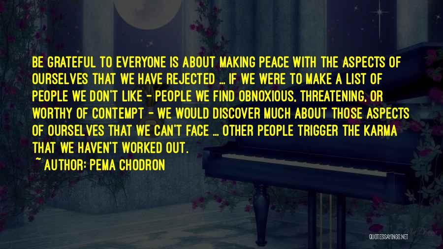 Pema Chodron Quotes: Be Grateful To Everyone Is About Making Peace With The Aspects Of Ourselves That We Have Rejected ... If We