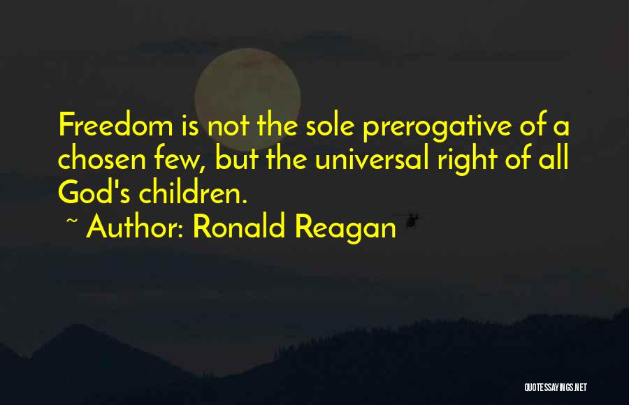 Ronald Reagan Quotes: Freedom Is Not The Sole Prerogative Of A Chosen Few, But The Universal Right Of All God's Children.
