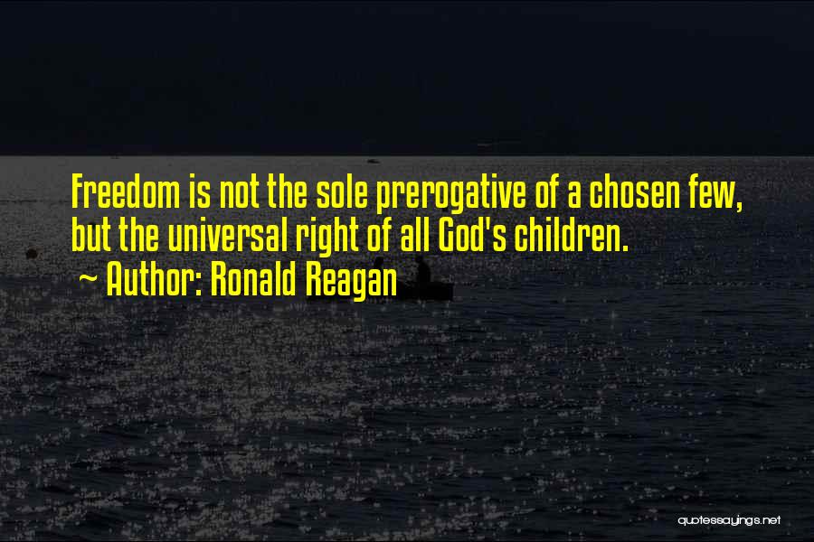 Ronald Reagan Quotes: Freedom Is Not The Sole Prerogative Of A Chosen Few, But The Universal Right Of All God's Children.