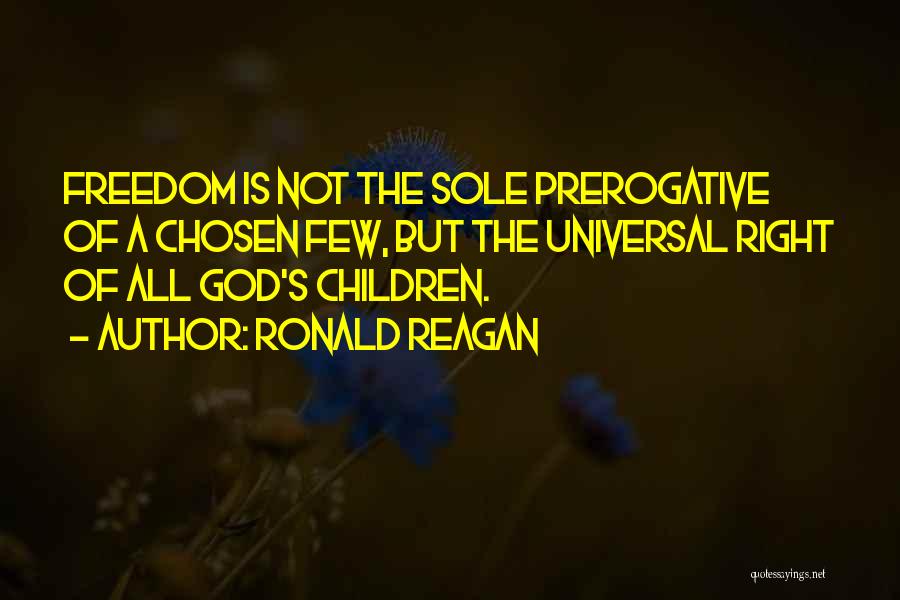 Ronald Reagan Quotes: Freedom Is Not The Sole Prerogative Of A Chosen Few, But The Universal Right Of All God's Children.