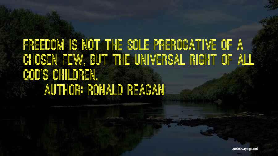 Ronald Reagan Quotes: Freedom Is Not The Sole Prerogative Of A Chosen Few, But The Universal Right Of All God's Children.