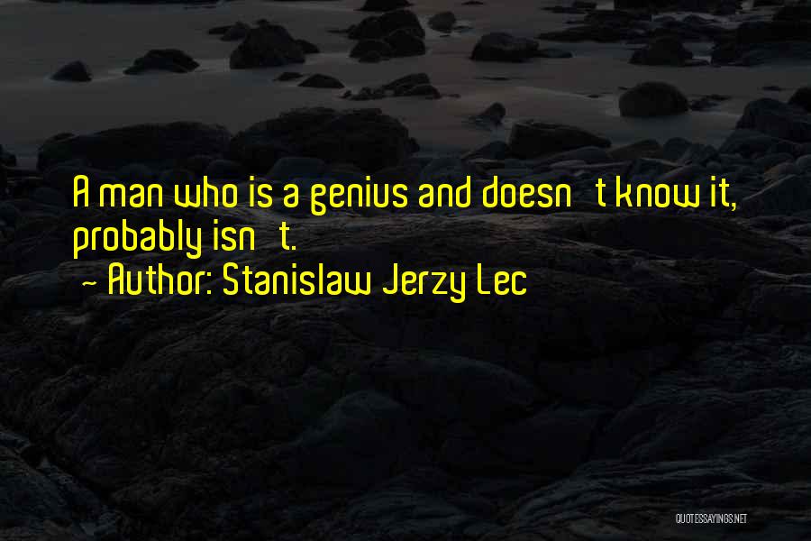 Stanislaw Jerzy Lec Quotes: A Man Who Is A Genius And Doesn't Know It, Probably Isn't.