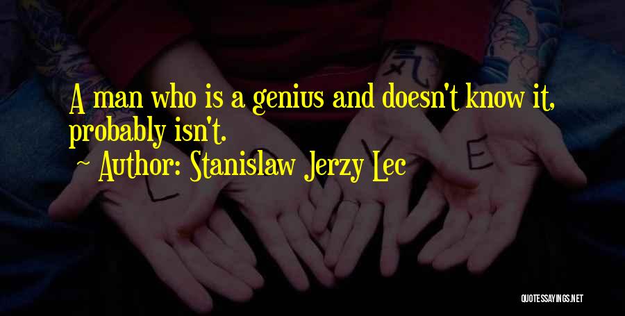 Stanislaw Jerzy Lec Quotes: A Man Who Is A Genius And Doesn't Know It, Probably Isn't.