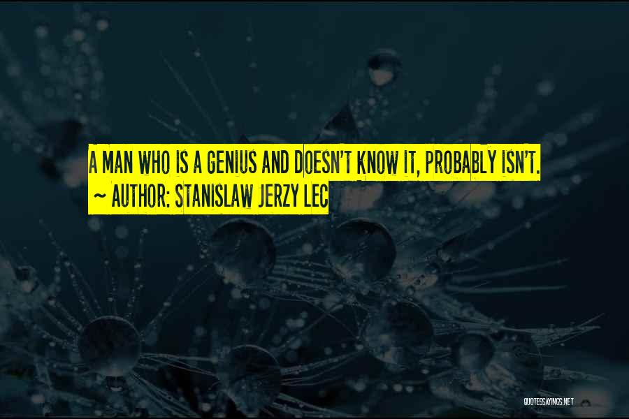 Stanislaw Jerzy Lec Quotes: A Man Who Is A Genius And Doesn't Know It, Probably Isn't.