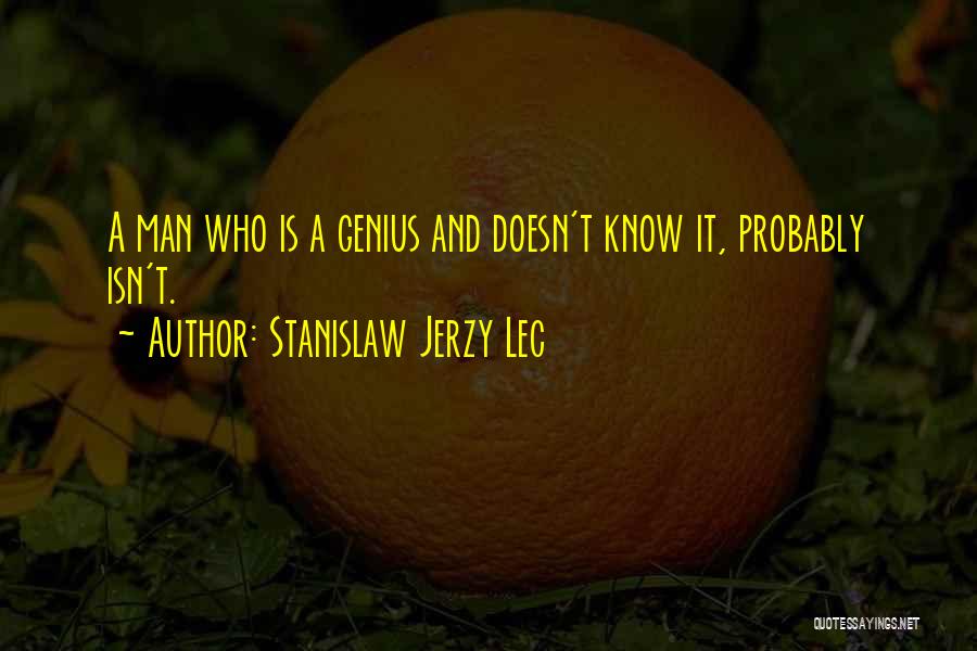 Stanislaw Jerzy Lec Quotes: A Man Who Is A Genius And Doesn't Know It, Probably Isn't.