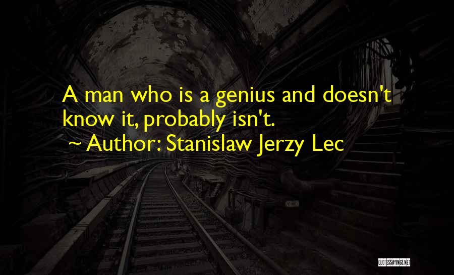 Stanislaw Jerzy Lec Quotes: A Man Who Is A Genius And Doesn't Know It, Probably Isn't.