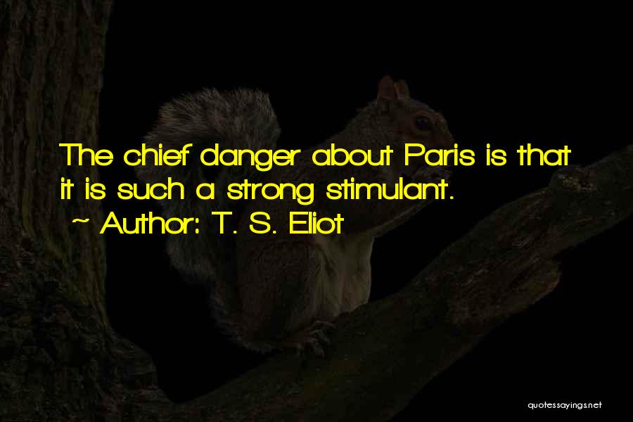 T. S. Eliot Quotes: The Chief Danger About Paris Is That It Is Such A Strong Stimulant.