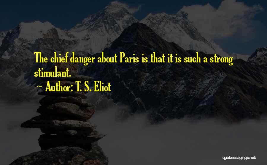 T. S. Eliot Quotes: The Chief Danger About Paris Is That It Is Such A Strong Stimulant.