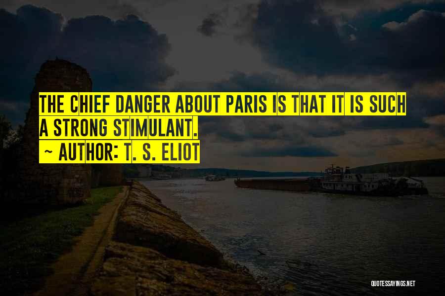 T. S. Eliot Quotes: The Chief Danger About Paris Is That It Is Such A Strong Stimulant.