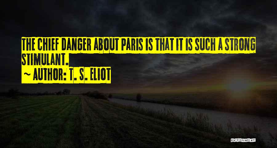 T. S. Eliot Quotes: The Chief Danger About Paris Is That It Is Such A Strong Stimulant.